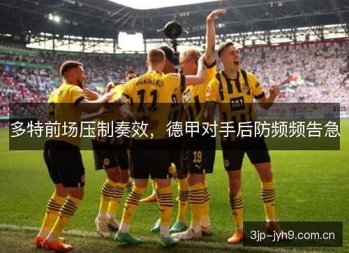 多特前场压制奏效，德甲对手后防频频告急