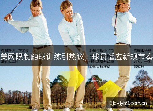 美网限制触球训练引热议，球员适应新规节奏