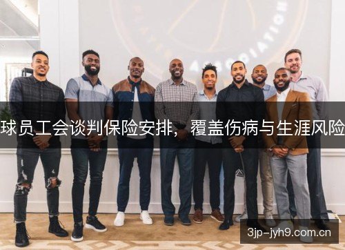 球员工会谈判保险安排，覆盖伤病与生涯风险