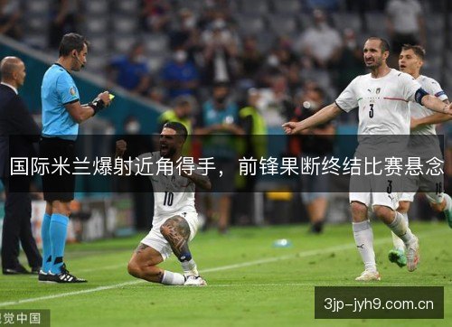 国际米兰爆射近角得手，前锋果断终结比赛悬念