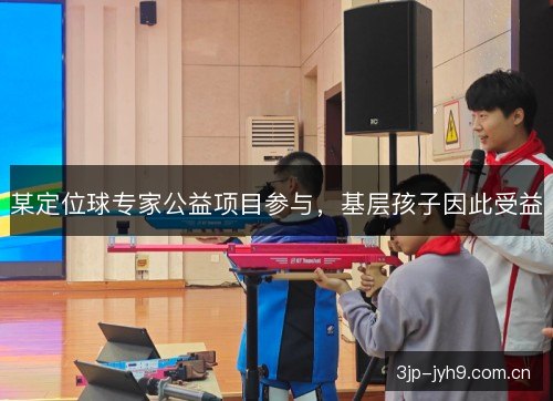 某定位球专家公益项目参与，基层孩子因此受益