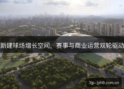 新建球场增长空间，赛事与商业运营双轮驱动